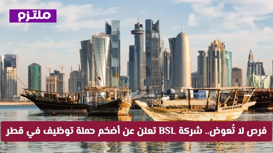 أكبر فرصة عمل تنتظرك.. شركة BSL تُطلق حملة توظيف ضخمة في قطر لعام 2026 قدم الآن
