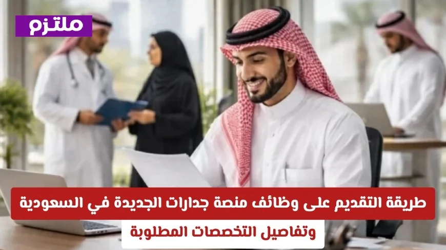 كيفية التقديم على وظائف منصة جدارات الجديدة في السعودية وتفاصيل التخصصات المطلوبة