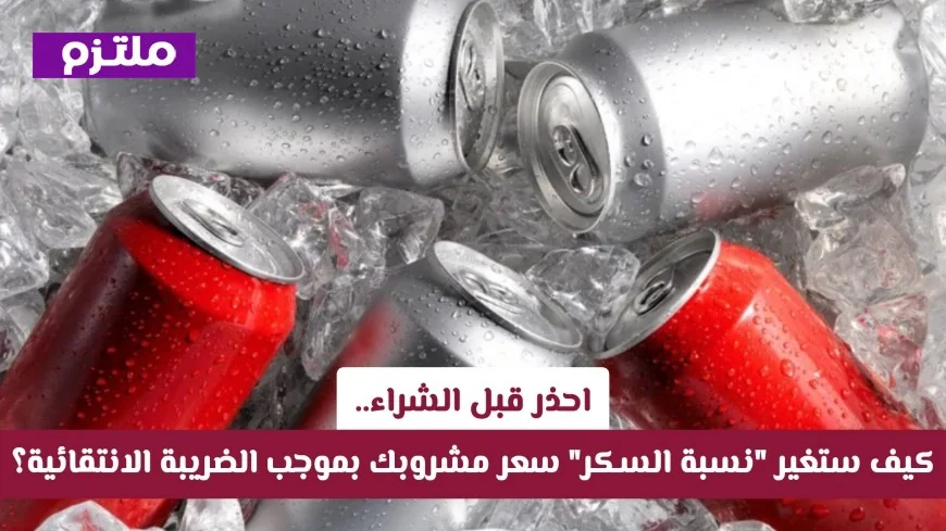 تغييرات هامة في أسعار مشروباتك في قطر بسبب نسبة السكر والضريبة الانتقائية