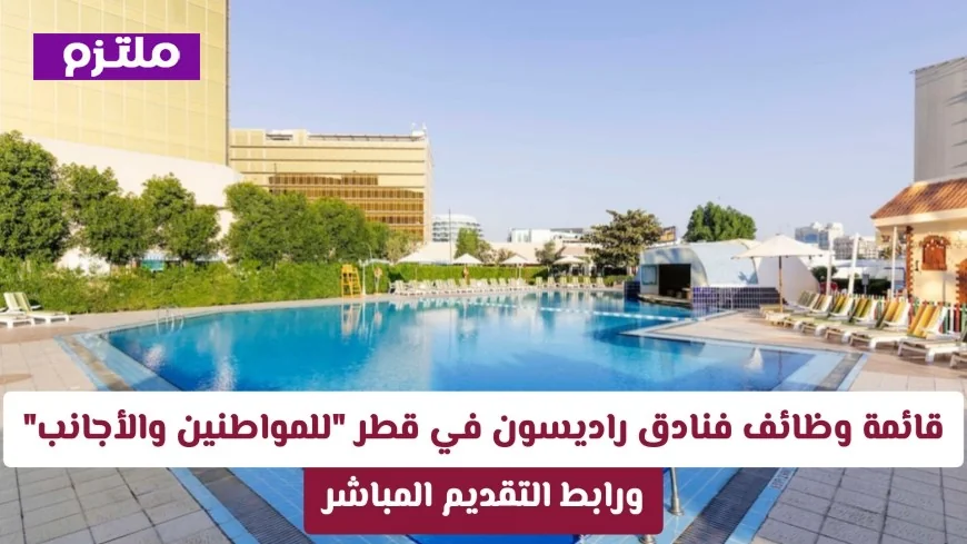 وظائف شاغرة في فنادق راديسون قطر: التقديم متاح للمواطنين والمقيمين مع رابط مباشر للتقديم