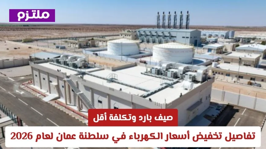 تفاصيل تخفيض أسعار الكهرباء في سلطنة عمان لشهر مايو 2026 لتحقيق صيف بارد وتكلفة أقل