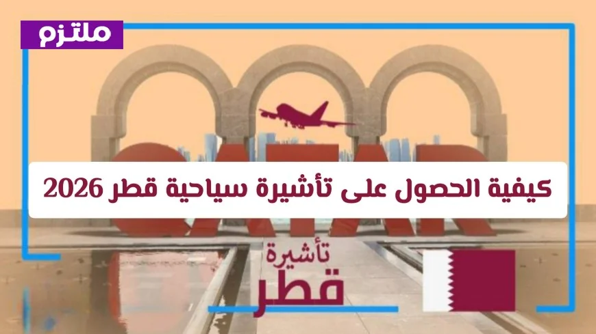 دليلك الشامل للحصول على تأشيرة سياحية لقطر 2026: تعرف على الإجراءات والرسوم والوثائق وقائمة الدول المعفاة