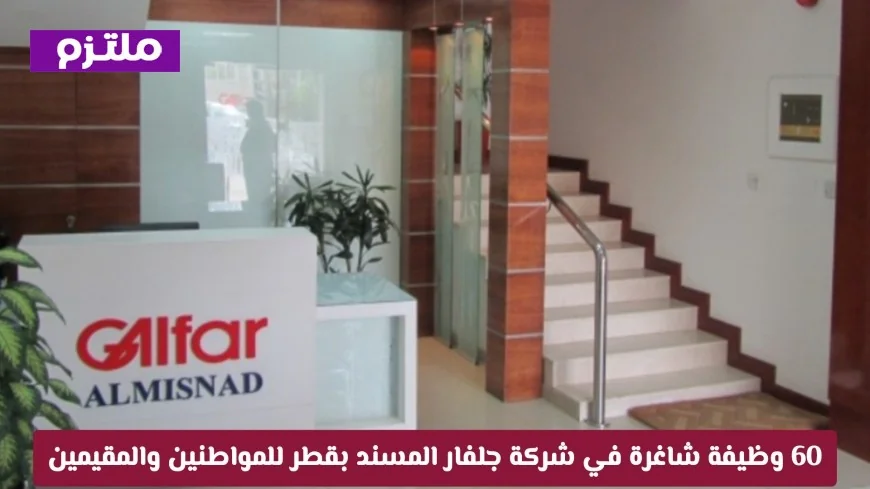 60 فرصة عمل في شركة جلفار المسند بقطر للمواطنين والمقيمين اكتشف كيفية التقديم الآن