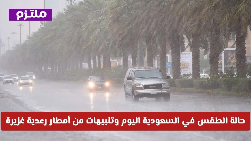 حالة الطقس في السعودية اليوم: تقلبات جوية حادة وتحذيرات من أمطار رعدية غزيرة