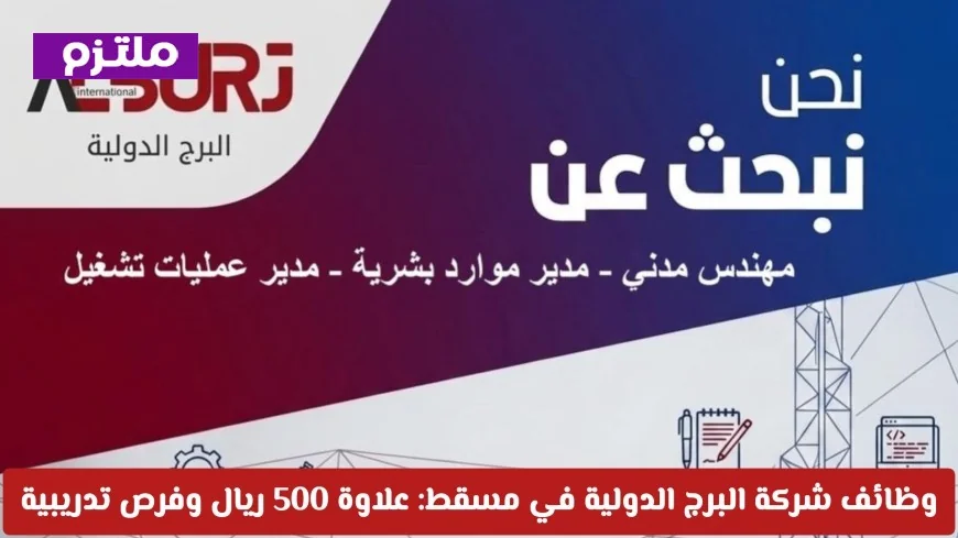 فرص توظيف في شركة البرج الدولية في مسقط: علاوة 500 ريال وبرامج تدريبية متميزة