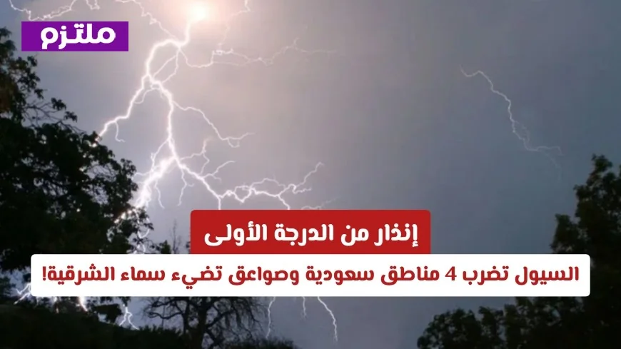 السيول تجتاح 4 مناطق سعودية والبرق يضيء سماء المنطقة الشرقية وتحذير من الدرجة الأولى