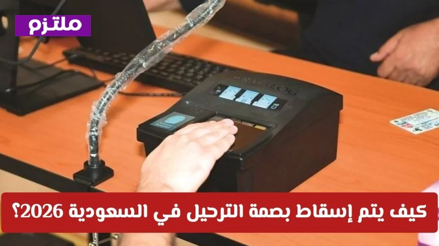 كيفية إسقاط بصمة الترحيل في السعودية 2026 دليل شامل لتسوية الأوضاع