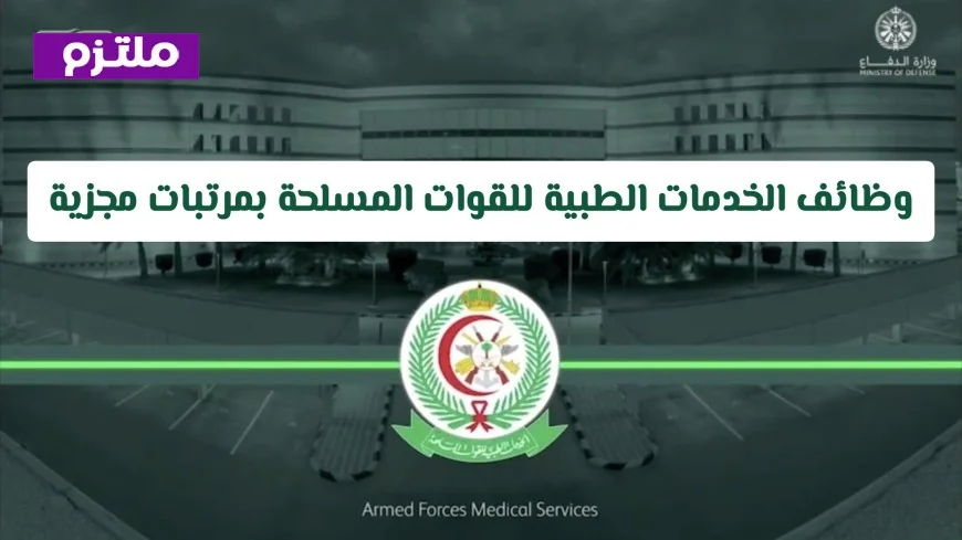 وظائف مميزة في الخدمات الطبية للقوات المسلحة برواتب تصل إلى 25 ألف ريال سعودي ومزايا عائلية شاملة