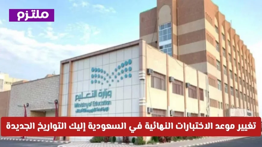 وزارة التعليم السعودية تعلن رسميًا عن تغيير موعد الاختبارات النهائية اكتشف التواريخ الجديدة وموعد الإجازة الصيفية الآن