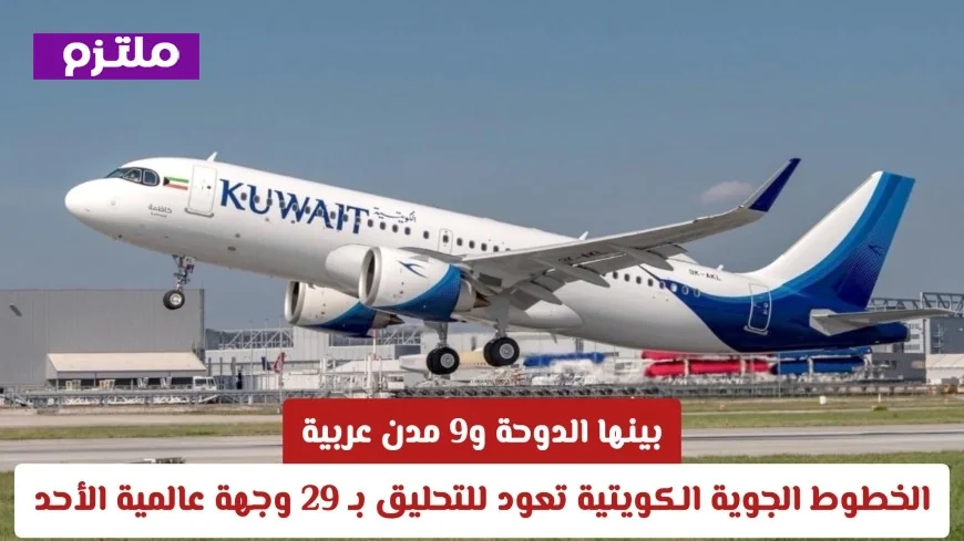الخطوط الجوية الكويتية تعود بقوة الأحد التحليق نحو 29 وجهة عالمية تشمل الدوحة و9 مدن عربية