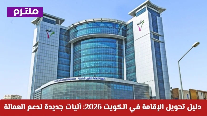 كل ما تريد معرفته عن تحويل الإقامة في الكويت 2026: آليات حديثة لتعزيز العمالة وتنمية سوق العمل