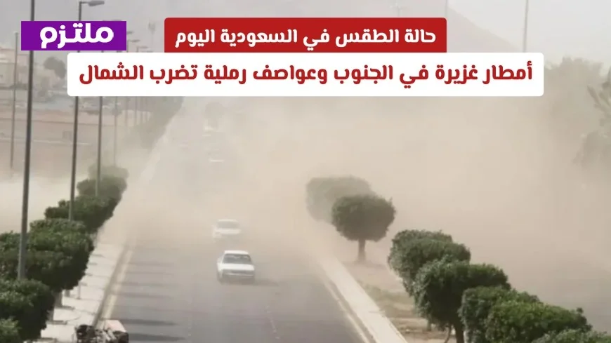 الطقس في السعودية اليوم: أمطار غزيرة تجتاح الجنوب وعواصف رملية تضرب الشمال
