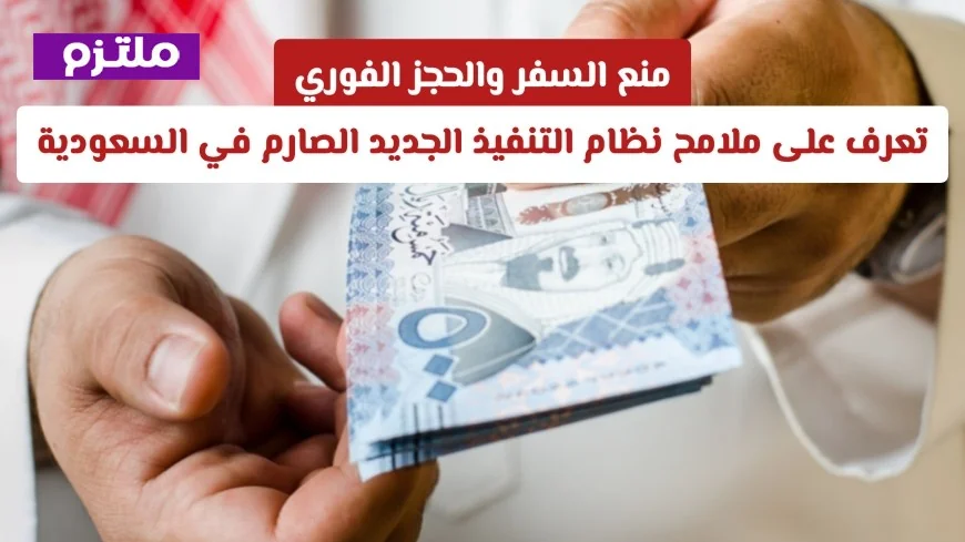 منع السفر وحجز فوري تعرف على تفاصيل نظام التنفيذ الصارم الجديد في السعودية