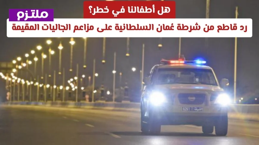 شرطة عُمان السلطانية ترد بقوة على تساؤلات حول سلامة الأطفال ومزاعم الجاليات المقيمة