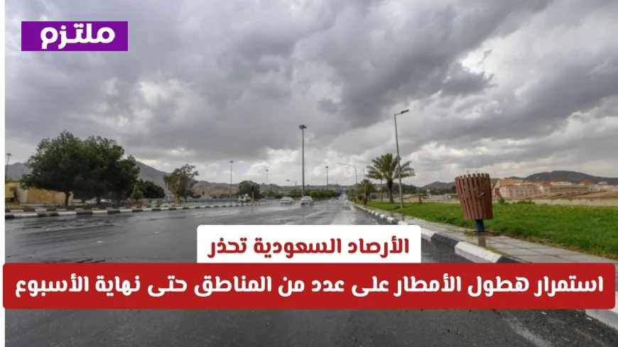 الأرصاد السعودية تحذر من استمرار هطول الأمطار في مناطق متعددة حتى نهاية الأسبوع التفاصيل كاملة