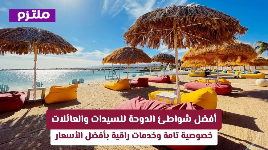 اكتشفي أفضل شواطئ الدوحة للسيدات والعائلات لتجربة لا تُنسى مع خصوصية كاملة وخدمات فاخرة بأسعار مثالية
