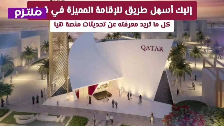 تعرف على أسهل طريقة للحصول على الإقامة المميزة في قطر وكل المعلومات عن تحديثات منصة هيا