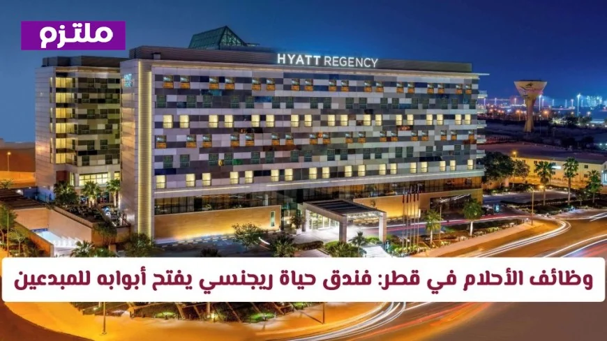 اكتشف وظائف الأحلام المميزة في قطر: فندق حياة ريجنسي يدعو المبدعين للانضمام لفريقه