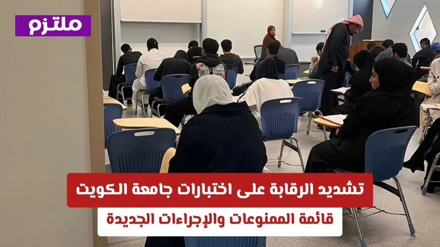 تعرف على قائمة الممنوعات والإجراءات الجديدة لتشديد الرقابة على اختبارات جامعة الكويت
