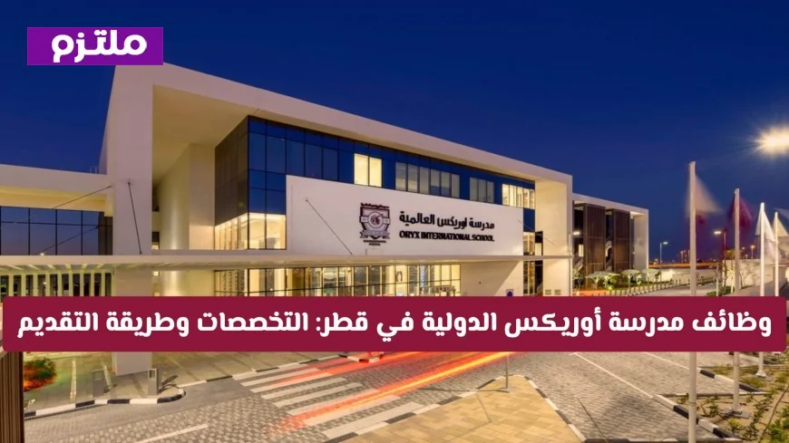 فرص عمل بتخصصات تعليمية ورواتب مجزية في مدرسة أوريكس الدولية بقطر تعرف على التخصصات وكيفية التقديم