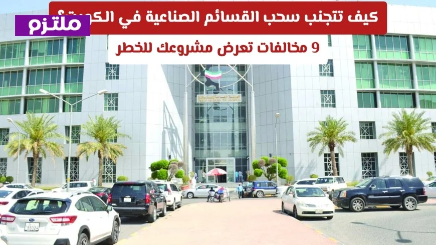 كيفية حماية مشروعك الصناعي في الكويت وتفادي سحب القسائم الاقتصادية 9 مخالفات خطيرة يجب تجنبها
