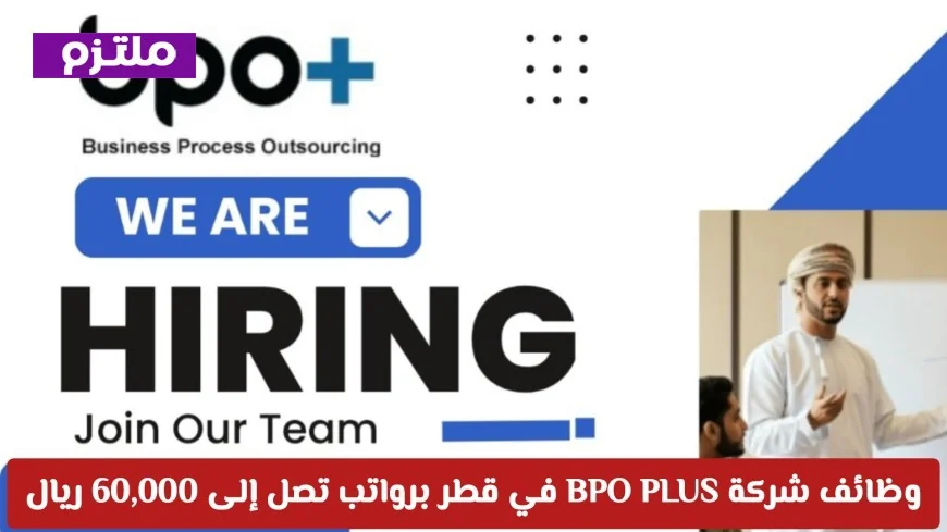 اكتشف فرصة العمر: وظائف مميزة في شركة BPO PLUS في قطر برواتب تصل إلى 60000 ريال