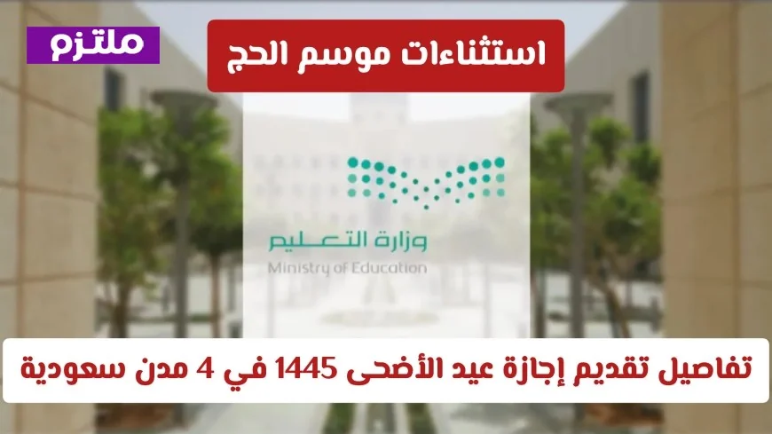 استثناءات موسم الحج 1445 تعرف على تفاصيل تقديم إجازة عيد الأضحى في أربع مدن سعودية