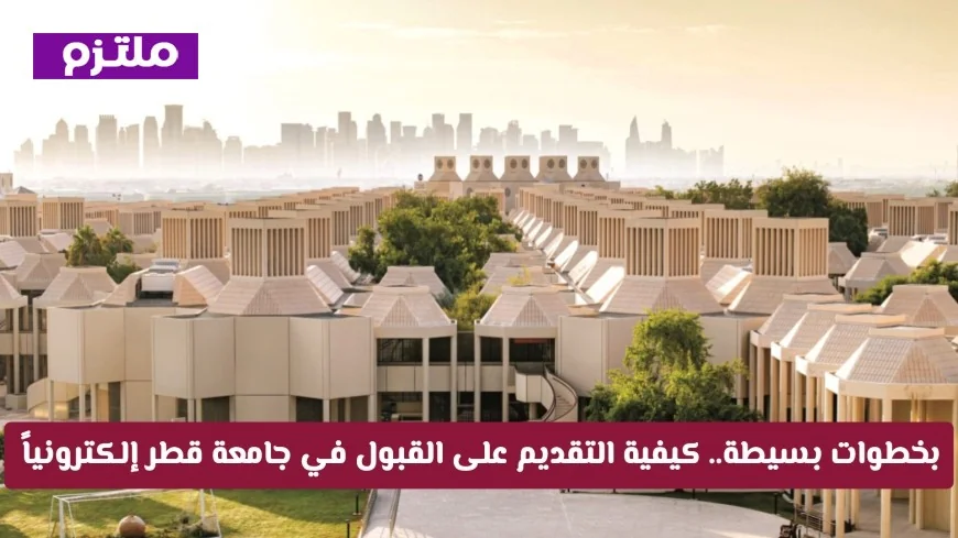 تعرف على خطوات التقديم الإلكتروني في جامعة قطر 2026 للزوار والمستجدين بكل سهولة