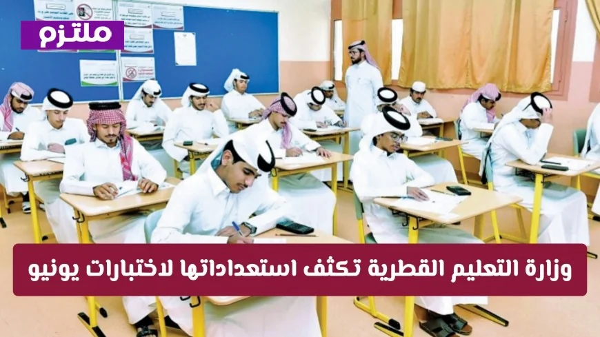 تعديلات هامة في جداول اختبارات قطر تعرف على مواعيد العملي والشفهي وإجازة عيد الأضحى
