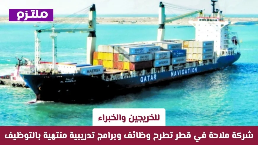 فرصة للخريجين والخبراء: شركة ملاحة قطر تقدم وظائف وبرامج تدريب مع فرص توظيف