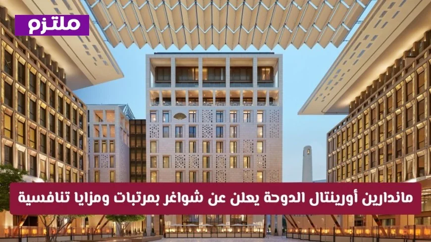 فرص عمل في قطر: ماندارين أورينتال الدوحة يطرح وظائف بمرتبات ومزايا مغرية