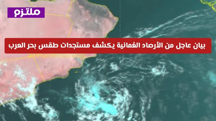 الأرصاد العُمانية تكشف عن آخر تطورات طقس بحر العرب في بيان عاجل