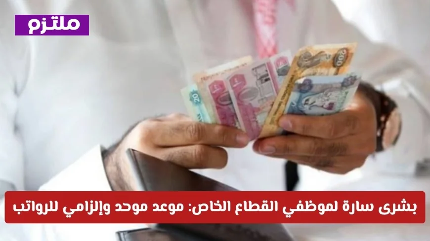إلزامية توحيد موعد الرواتب لموظفي القطاع الخاص في الإمارات تمثل خبراً ساراً