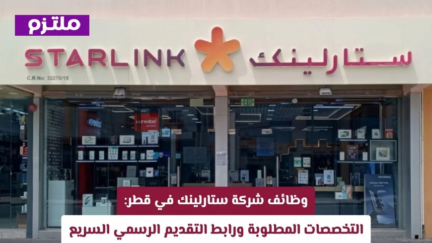 فرص عمل في شركة ستارلينك قطر: تعرف على التخصصات المطلوبة وكيفية التقديم بسرعة عبر الرابط الرسمي