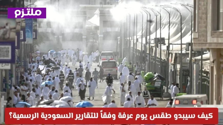 طقس يوم عرفة: تعرف على حالة الأجواء في المشاعر المقدسة بحسب تقارير السعودية الرسمية