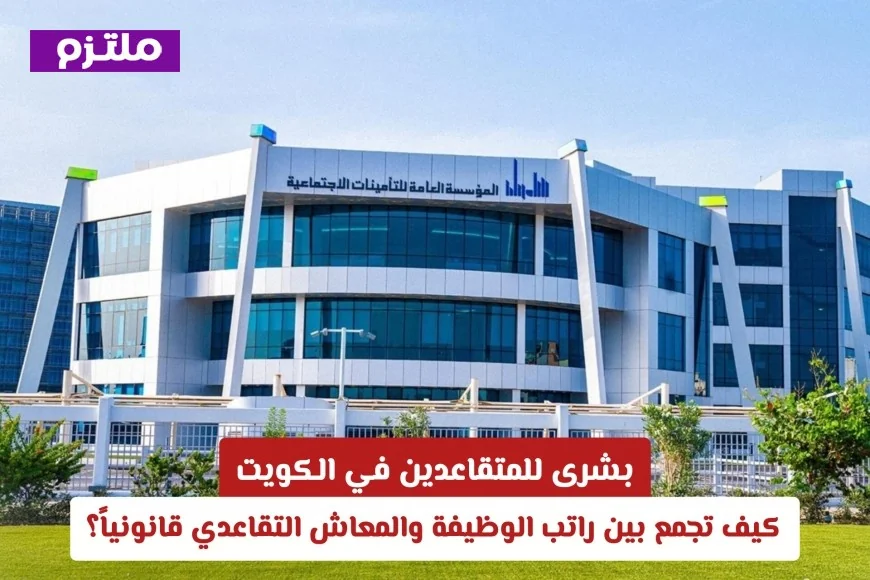 فرصة ذهبية للمتقاعدين في الكويت: اكتشف كيفية الجمع بين راتب الوظيفة والمعاش التقاعدي بشكل قانوني