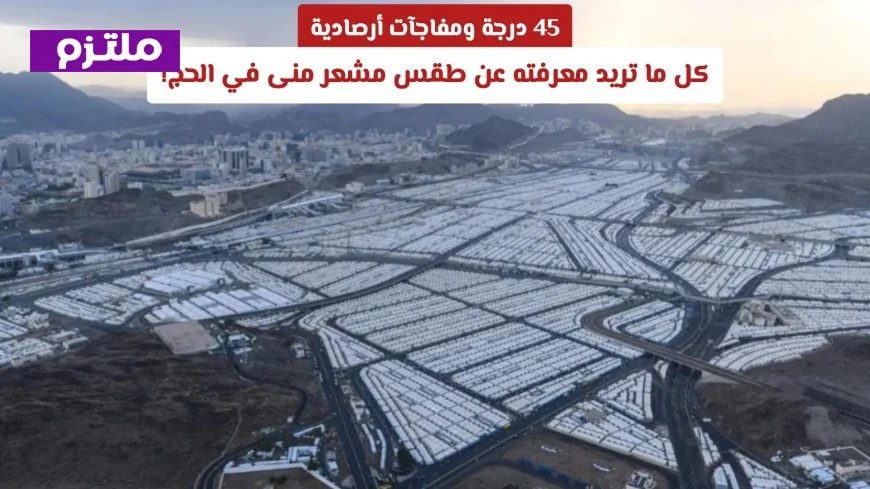 45 درجة مفاجآت في طقس مشعر منى خلال الحج كل التفاصيل التي تحتاج لمعرفتها