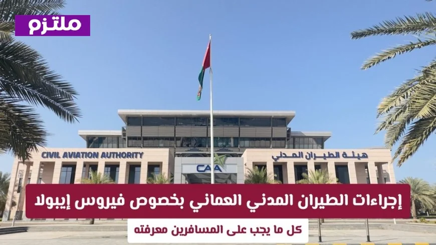 إجراءات حازمة من الطيران المدني العماني لمكافحة إيبولا: معلومات هامة يجب على المسافرين معرفتها