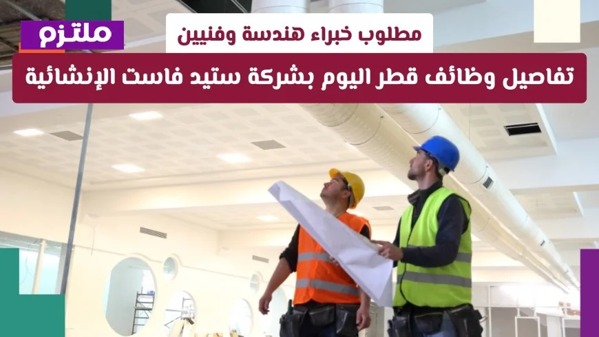 وظائف اليوم في قطر: شركة ستيد فاست الإنشائية تعلن عن فرص عمل للمهندسين والفنيين المتخصصين