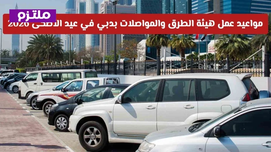 اكتشف مواعيد هيئة الطرق والمواصلات بدبي وخدمات المواقف المجانية خلال عيد الأضحى 2026