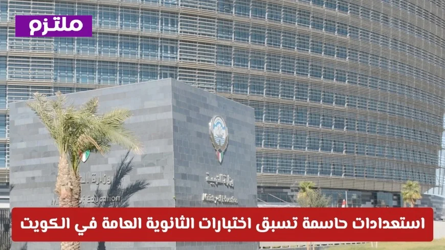 استعدادات حاسمة تسبق اختبارات الثانوية العامة في الكويت وتسهيلات شاملة للهيئات التعليمية