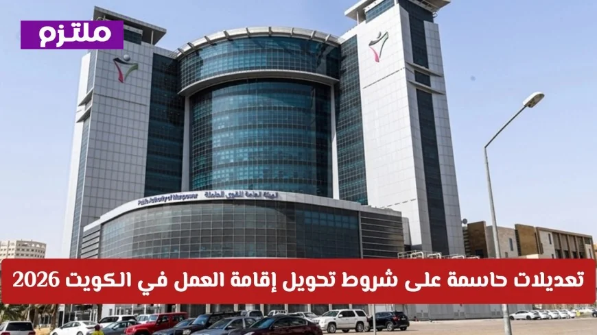 تغيير جذري في سوق العمل بالكويت 2026: تعرف على التعديلات الحاسمة لتحويل إقامة العمل