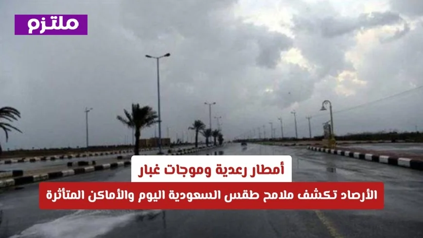 الأرصاد تعلن: أمطار رعدية وموجات غبار تؤثر على طقس السعودية اليوم والأماكن المتأثرة