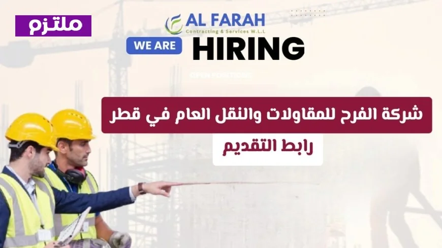 شركة الفرح للمقاولات والنقل العام في قطر تعلن عن وظائف برواتب وحوافز مغرية للرجال والنساء تعرف على طريقة التقديم