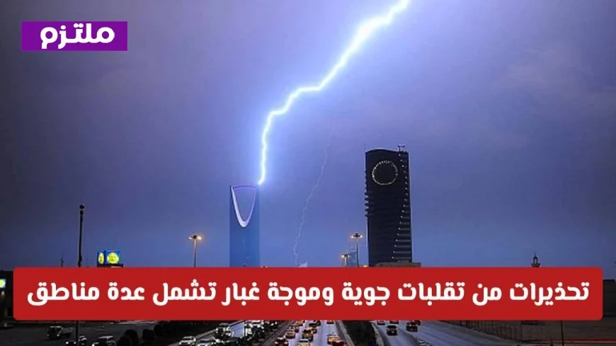 تحذيرات من تقلبات جوية قوية وموجة غبار تضرب مناطق متعددة بالسعودية اليوم