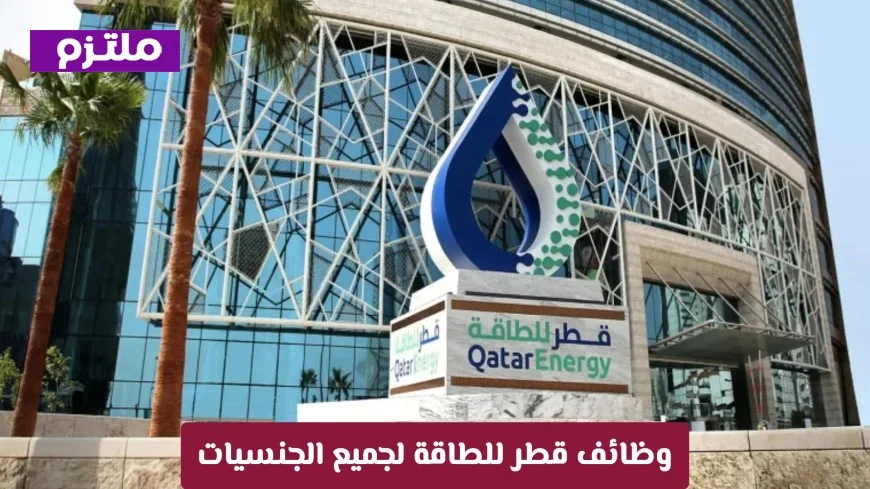 فرص وظيفية مميزة في قطر للطاقة: دليل شامل للتوظيف في كبرى شركات الطاقة لجميع الجنسيات