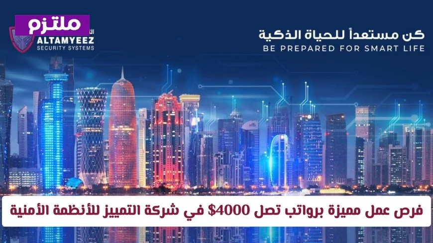 فرص توظيف جديدة في قطر برواتب تصل إلى 4000 دولار في شركة التمييز للأنظمة الأمنية