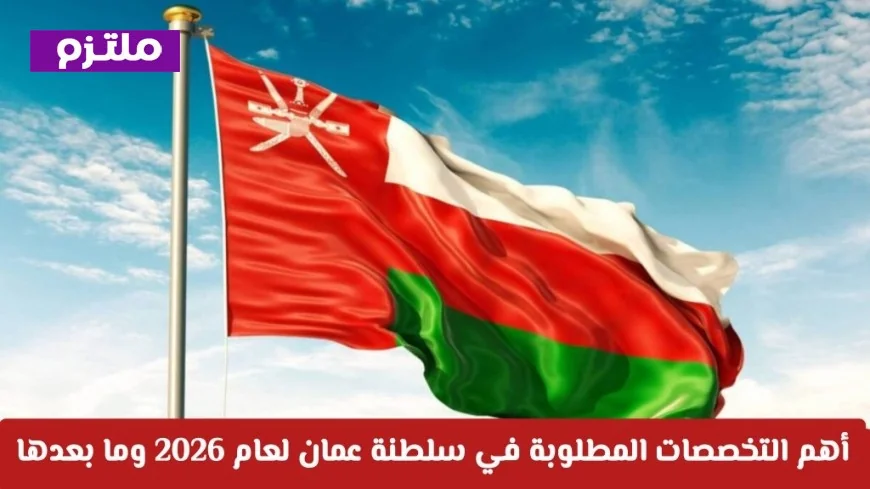 التخصصات الأكثر طلباً في سوق العمل العماني لعام 2026 وما بعده