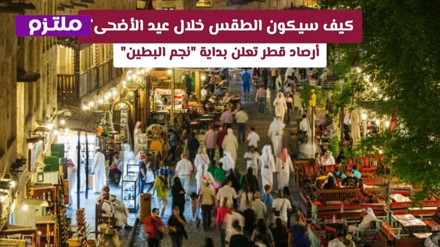 تحذيرات هامة من أرصاد قطر عن الطقس خلال عيد الأضحى ونجم البطين