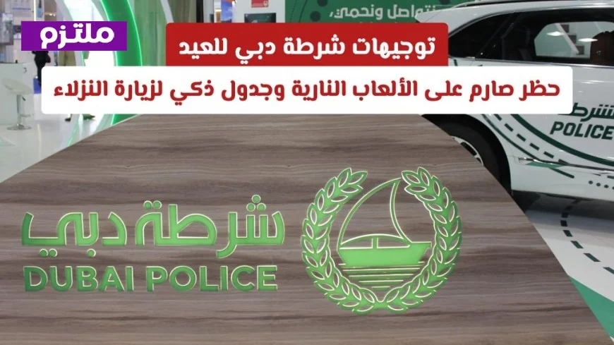 توجيهات شرطة دبي للعيد: حظر الألعاب النارية وجدول زيارات النزلاء الذكي